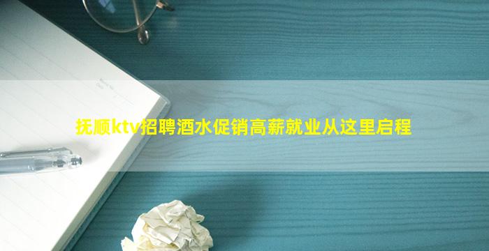 抚顺ktv招聘酒水促销高薪就业从这里启程